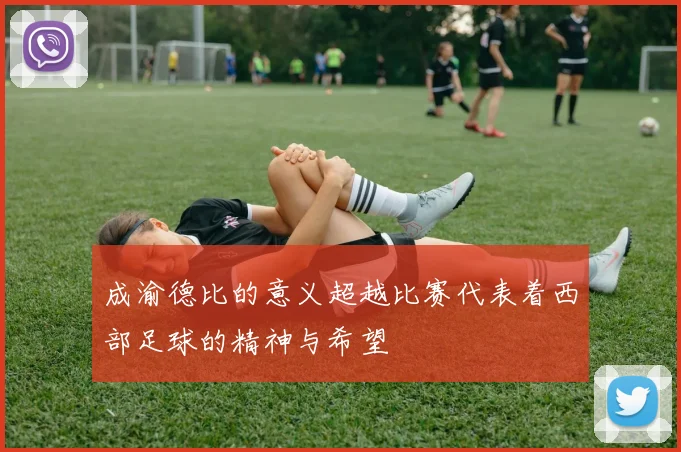 成渝德比的意义超越比赛代表着西部足球的精神与希望