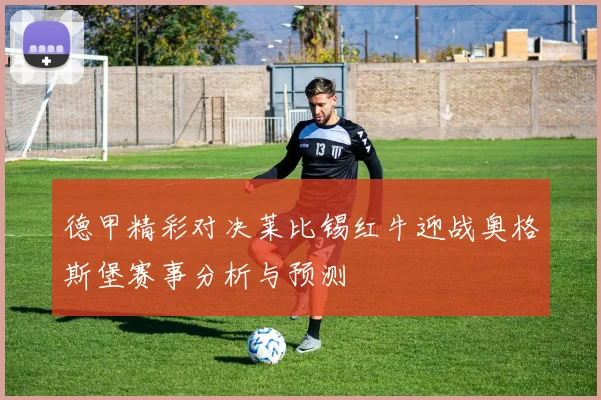 德甲精彩对决莱比锡红牛迎战奥格斯堡赛事分析与预测