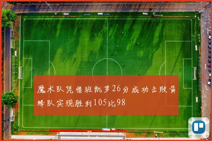 魔术队凭借班凯罗26分成功击败黄蜂队实现胜利105比98